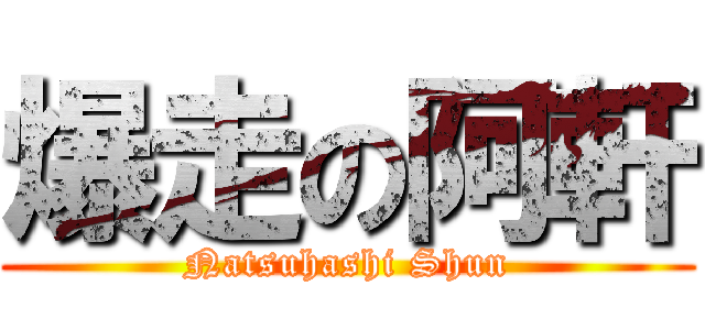 爆走の阿軒 (Natsuhashi Shun)
