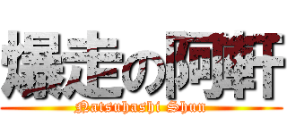 爆走の阿軒 (Natsuhashi Shun)