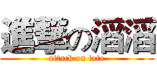 進撃の滔滔 (attack on toto)
