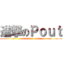 進撃のＰｏｕｔ (attack on pout)