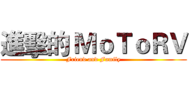 進擊的 ＭｏＴｏＲＶ (Friend and Family)