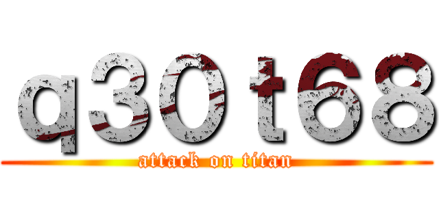 ｑ３０ｔ６８ (attack on titan)