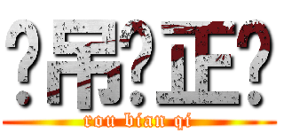 傻吊缪正锌 (rou bian qi)