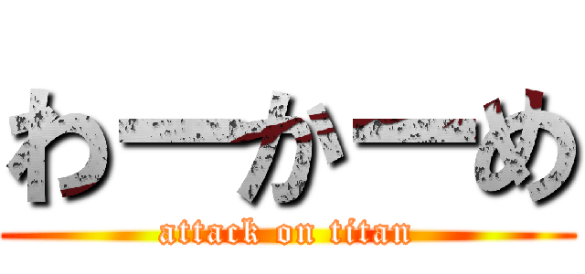 わーかーめ (attack on titan)