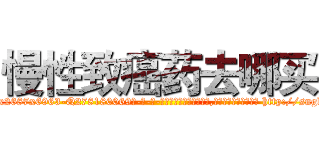 慢性致癌药去哪买 (慢性致癌药去哪买【电-186x2687x6963-Q278180069元-吉-药-业】我们做的是长期生意,靠的是老客户长期支持 http://sngk.net/ptsZAe
)