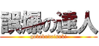 誤爆の達人 (gobakudaisuki)