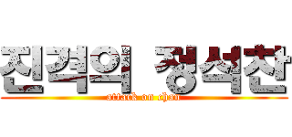 진격의 정석찬 (attack on chan)