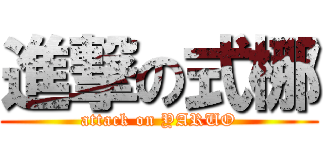 進撃の式梛 (attack on YARUO)