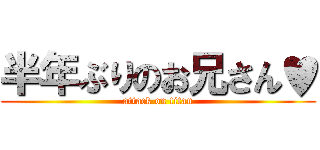 半年ぶりのお兄さん♥ (attack on titan)