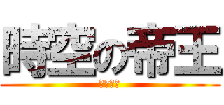 時空の帝王 (調査兵団)
