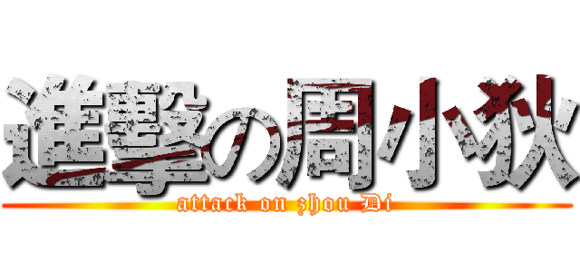 進擊の周小狄 (attack on zhou Di)