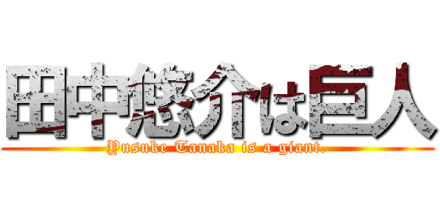 田中悠介は巨人 (Yusuke Tanaka is a giant.)