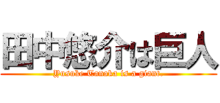 田中悠介は巨人 (Yusuke Tanaka is a giant.)