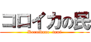 コロイカの民 (Koroikano  tami)