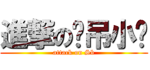 進撃の傻吊小贩 (attack on Sb)