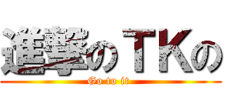 進撃のＴＫの (Go to it )