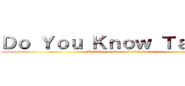 Ｄｏ Ｙｏｕ Ｋｎｏｗ Ｔａｉｗａｎ (Building a stronger civil society)