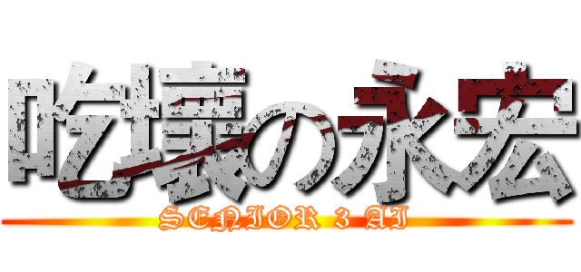 吃壞の永宏 (SENIOR 3 AI)