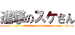 進撃のスケさん (attack on skeleton)