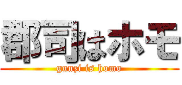 郡司はホモ (gunzi is homo)
