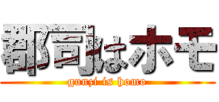 郡司はホモ (gunzi is homo)