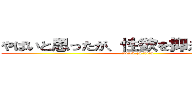 やばいと思ったが、性欲を抑えきれなかった (attack on titan)