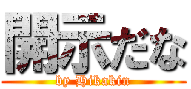 開示だな (by Hikakin)