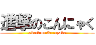 進撃のこんにゃく (attack on Konnyaku)