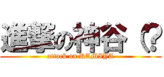 進撃の神谷（？ (attack on KAMIYA)