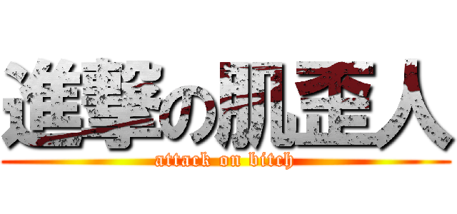 進撃の肌歪人 (attack on bitch)