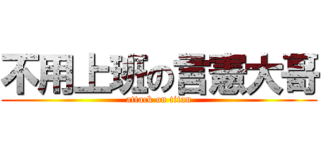 不用上班の言憲大哥 (attack on titan)