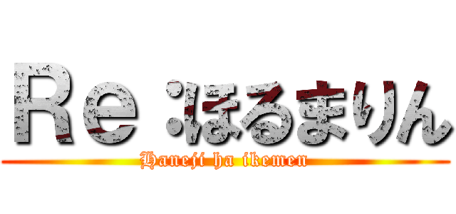 Ｒｅ：ほるまりん (Haneji ha ikemen)