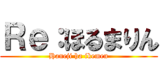 Ｒｅ：ほるまりん (Haneji ha ikemen)