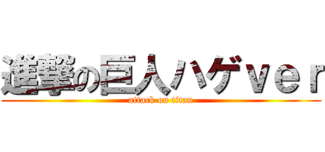 進撃の巨人ハゲｖｅｒ (attack on titan)