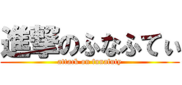 進撃のふなふてぃ (attack on funafuty)