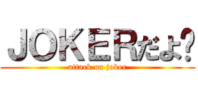 ＪＯＫＥＲだよ〜 (attack on joker)