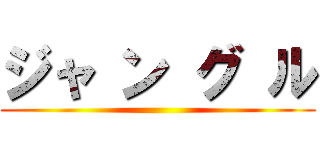 ジャ ン グ ル ()