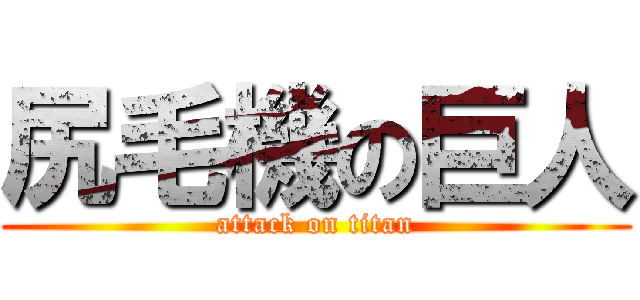 尻毛機の巨人 (attack on titan)