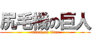 尻毛機の巨人 (attack on titan)