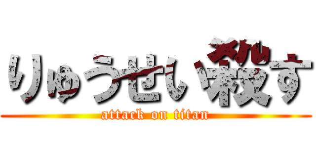 りゅうせい殺す (attack on titan)