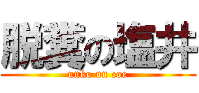 脱糞の塩井 (unko un coe)