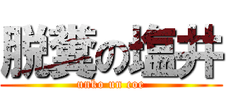 脱糞の塩井 (unko un coe)