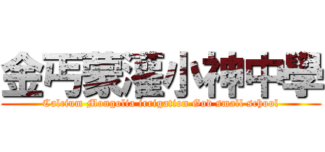 金丐蒙灌小神中學 (Calcium Mongolia irrigation God small school)