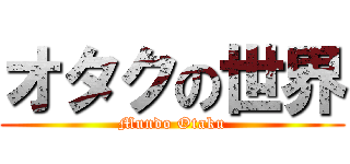 オタクの世界 (Mundo Otaku)