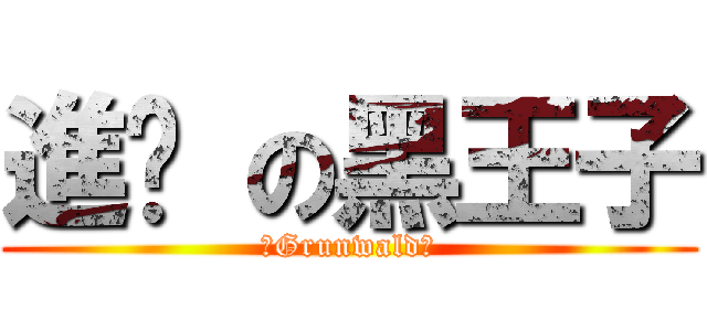 進擊 の黑王子 (　Grunwald　)