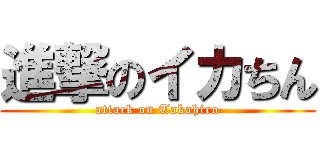進撃のイカちん (attack on Takahiro)