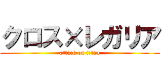 クロス×レガリア (attack on titan)
