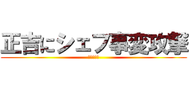 正吉にシェフ事変攻撃 (あかさたな)