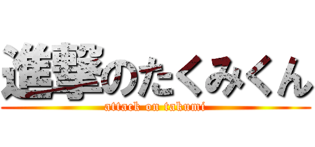 進撃のたくみくん (attack on takumi)