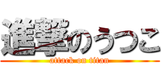 進撃のうつこ (attack on titan)